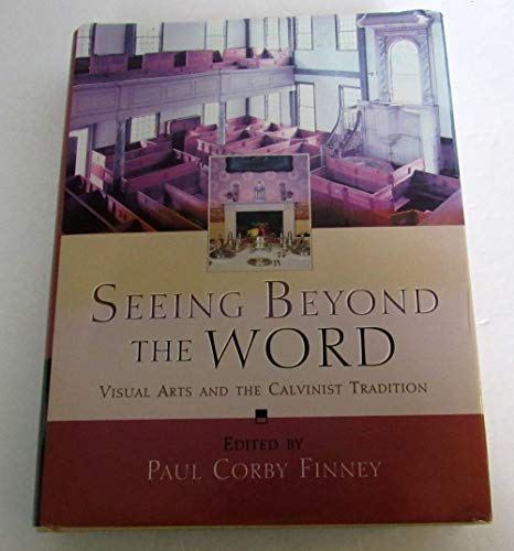 Seeing Beyond the Word Visual Arts and the Calvinist Tradition.