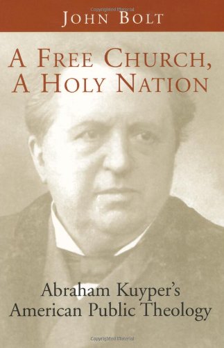 A Free Church, a Holy Nation: Abraham Kuyper's American Public Theology (9780802842541) by Bolt, John