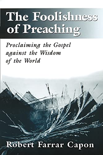 The Foolishness of Preaching : Proclaiming the Gospel Against the Wisdom of the World - Capon, Mr. Robert Farrar
