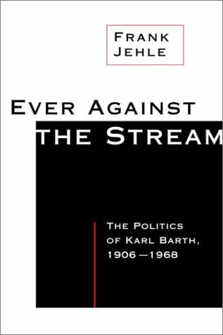 Stock image for Ever Against the Stream: The Politics of Karl Barth, 1906-1968 for sale by Ergodebooks