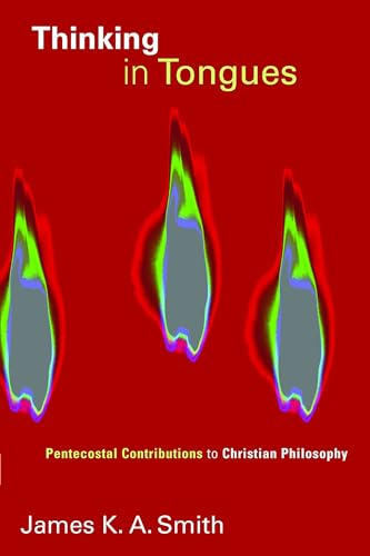 Thinking in Tongues: Pentecostal Contributions to Christian Philosopy (Pentecostal Manifestos) (9780802861849) by Smith, James K.A.