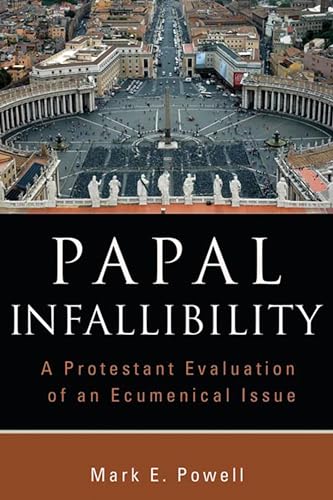 Papal Infallibility: A Protestant Evaluation of an Ecumenical Issue - Powell, Mark E.