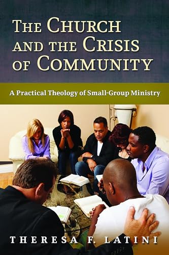

The Church and the Crisis of Community: A Practical Theology of Small-Group Ministry
