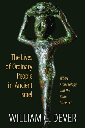 Lives of Ordinary People in Ancient Israel: Where Archaeology and the Bible Intersect (9780802867018) by Dever, William G.