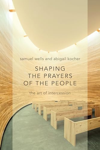 Shaping the Prayers of the People: The Art of Intercession (9780802870971) by Wells, Samuel; Kocher, Abigail