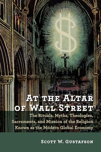 Imagen de archivo de At the Altar of Wall Street: The Rituals, Myths, Theologies, Sacraments, and Mission of the Religion Known as the Modern Global Economy a la venta por Wonder Book