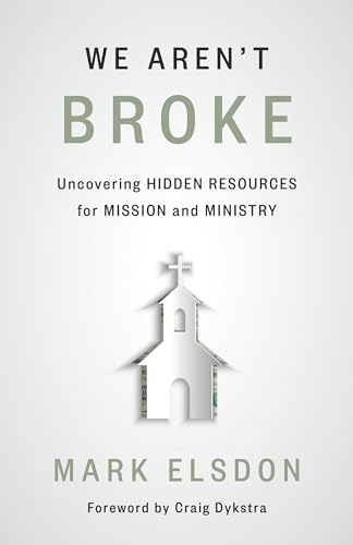 

We Aren't Broke: Uncovering Hidden Resources for Mission and Ministry