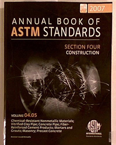 Stock image for Annual Book of ASTM Standards 2007, Section Four: Construction. Volume 04.05: Chemical Resistant Nonmetallic Materials; Vitrified Clay Pipe; Concrete Pipe; Fiber-Reinforced Cement Products; Mortars and Grouts; Masonary; Precast Concrete for sale by Tiber Books