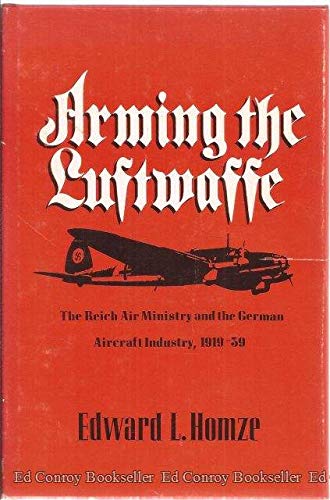 Arming the Luftwaffe: The Reich Air Ministry and the German Aircraft Industry, 1919-39 - Homze, Edward L.