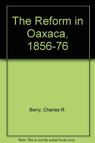 The Reform in Oaxaca, 1856-76: A Microhistory of the Liberal Revolution