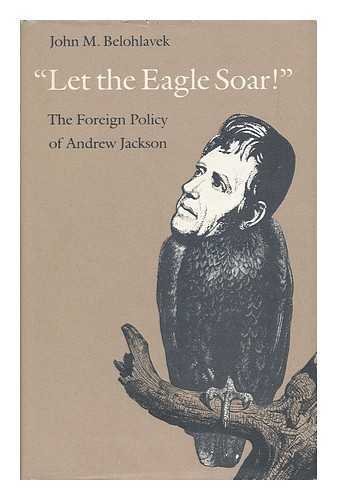 Imagen de archivo de Let the Eagle Soar! : The Foreign Policy of Andrew Jackson a la venta por Better World Books