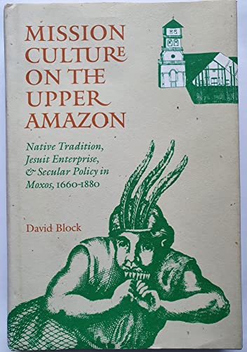 9780803212329: Mission Culture on the Upper Amazon: Native Tradition, Jesuit Enterprise and Secular Policy in Moxos, 1660-1880