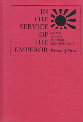In the Service of the Emperor: Essays on the Imperial Japanese Army (Studies in War, Society, and the Military) - Drea, Edward J.