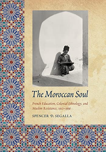 The Moroccan Soul: French Education, Colonial Ethnology, and Muslim Resistance, 1912-1956