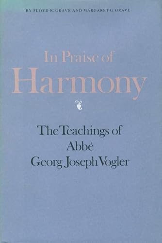 In Praise of Harmony: The Teachings of Abbe Georg Joseph Vogler: The Teachings of AbbÃ Georg Joseph Vogler - Grave, Floyd K.,Grave, Margaret G.