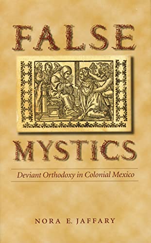 False Mystics: Deviant Orthodoxy In Colonial Mexico