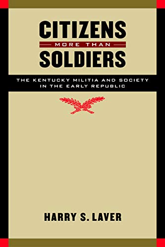 Imagen de archivo de Citizens More than Soldiers: The Kentucky Militia and Society in the Early Republic (Studies in War, Society, and the Military) a la venta por Housing Works Online Bookstore