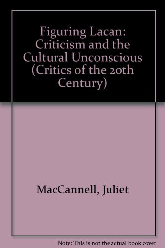 Figuring Lacan: Criticism and the Cultural Unconscious (Critics of the 20th Century) (9780803231092) by MacCannell, Juliet