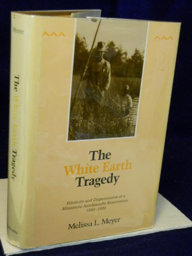 The White Earth Tragedy: Ethnicity and Dispossession at a Minnesota Anishinaabe Reservation 1889-...