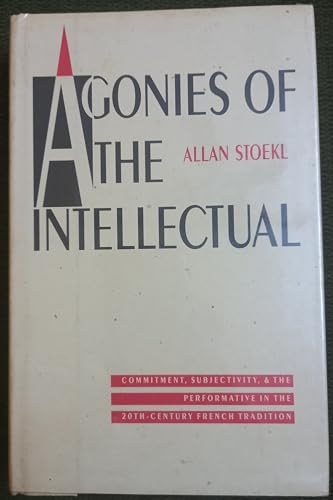 9780803242159: Agonies of the Intellectual: Commitment, Subjectivity and the Performative in the Twentieth-century French Tradition