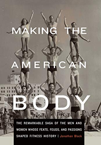 Beispielbild fr Making the American Body : The Remarkable Saga of the Men and Women Whose Feats, Feuds, and Passions Shaped Fitness History zum Verkauf von Better World Books