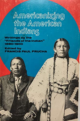 Stock image for Americanizing the American Indians : Writings by the "Friends of the Indian," 1880-1900 for sale by Better World Books