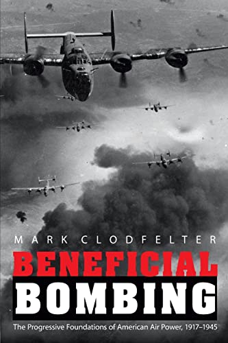 Stock image for Beneficial Bombing: The Progressive Foundations of American Air Power, 1917-1945 (Studies in War, Society, and the Military) for sale by Goodwill