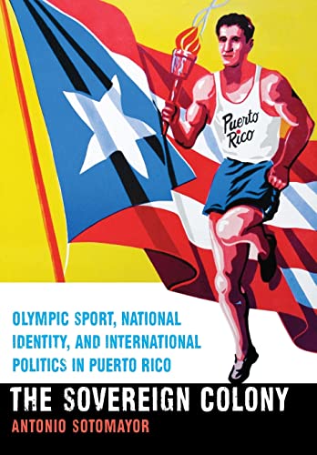 Imagen de archivo de The Sovereign Colony: Olympic Sport, National Identity, and International Politics in Puerto Rico a la venta por WorldofBooks