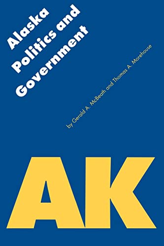 Alaska Politics and Government (Politics and Governments of the American States) - Gerald A. McBeath, Thomas A. Morehouse