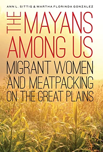 Stock image for The Mayans Among Us: Migrant Women and Meatpacking on the Great Plains for sale by Open Books
