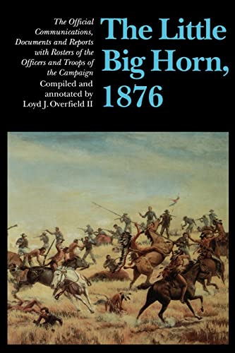 Imagen de archivo de The Little Big Horn, 1876: The Official Communications, Documents, and Reports, with Rosters of the Officers and Troops of the Campaign a la venta por LEFT COAST BOOKS