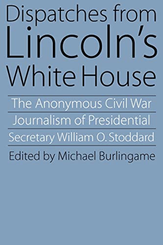 Dispatches from Lincoln's White House: The Anonymous Civil War Journalism of Presidential Secretary William O. Stoddard (9780803292901) by Stoddard, William O.