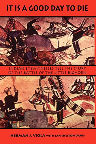 It Is a Good Day to Die: Indian Eyewitnesses Tell the Story of the Battle of the Little Bighorn (9780803296268) by Viola, Herman J.; Shelton Danis, Jan