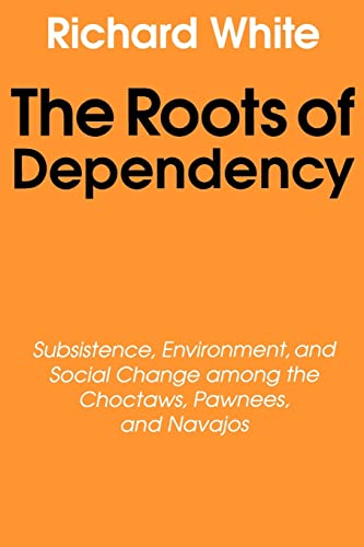 Beispielbild fr The Roots of Dependency: Subsistance, Environment, and Social Change among the Choctaws, Pawnees, and Navajos zum Verkauf von Wonder Book