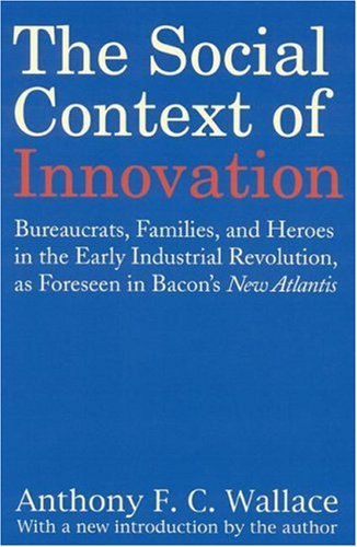 The Social Context of Innovation: Bureaucrats, Families, and Heroes in the Early Industrial Revolution, As Forseen in Bacon's New Atlantis (9780803298378) by Wallace, Anthony F. C.