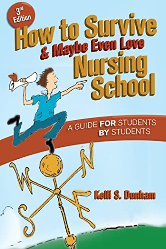 How to Survive and Maybe Even Love Nursing School: A Guide for Students by Students - Dunham RN BSN, Kelli S.