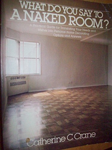 Beispielbild fr What Do You Say to a Naked Room? : A Practical Guide for Translating Your Needs and Wishes into Personal Home Decorating Options and Answers zum Verkauf von Better World Books