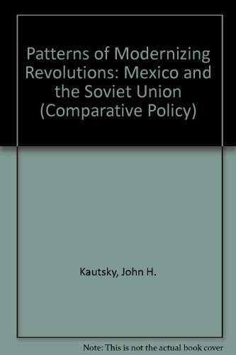 Patterns of modernizing revolutions: Mexico and the Soviet Union (Sage professional papers in comparative politics ; ser. no. 01-056) (9780803905221) by Kautsky, John H