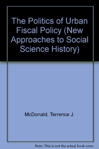 The Politics of Urban Fiscal Policy (New Approaches to Social Science History) (9780803923737) by McDonald, Terrence J.; Ward, Sally K.