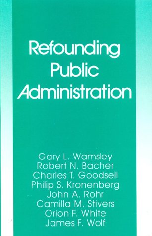 Refounding Public Administration (9780803937239) by Wamsley, Gary L.; Bacher, Robert N.; Goodsell, Charles T.; Kronenberg, Philip S.; Rohr, John A.; Stivers, Camilla M.; White, Orion F.; Wolf, James F.