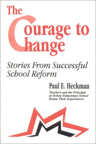 The Courage to Change: Stories from Successful School Reform - Heckman, Paul E., Andrade, Ana Maria, Bishop, Suzanne, Chavez, Marianne, Confer, Christine B., Fahr, Laura C., Hakim, Delia C., Ketcham, Linda S., Pad
