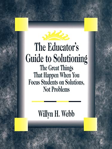 Imagen de archivo de The Educator's Guide to Solutioning: The Great Things That Happen When You Focus Students on Solutions, Not Problems a la venta por Chiron Media