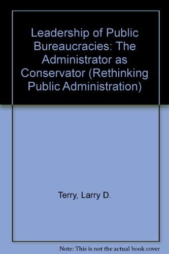 Leadership of Public Bureaucracies: The Administrator as Conservator - Terry, Larry D.