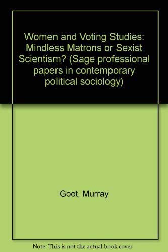 Women and voting studies: Mindless matrons or sexist scientism? (Sage professional papers in contemporary political sociology ; ser. no. 06-008) (9780803999114) by Goot, Murray