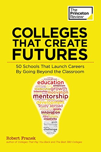 9780804126083: Colleges That Create Futures: 50 Schools That Launch Careers By Going Beyond the Classroom (College Admissions Guides)