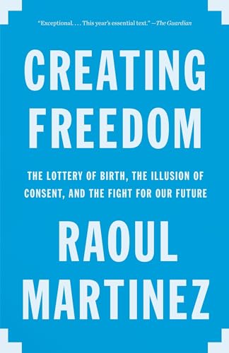 9780804170512: Creating Freedom: The Lottery of Birth, the Illusion of Consent, and the Fight for Our Future