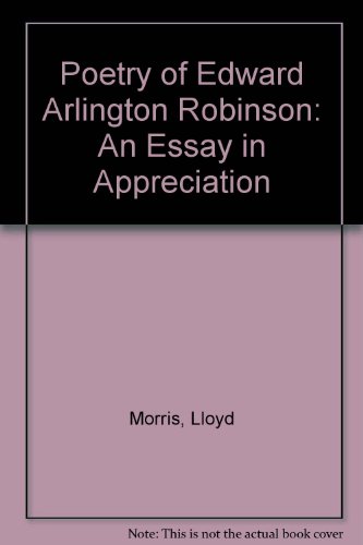 The Poetry of Edwin Arlington Robinson: An Essay in Appreciation (9780804606301) by Morris, Lloyd R.; Whitall, William Van R.