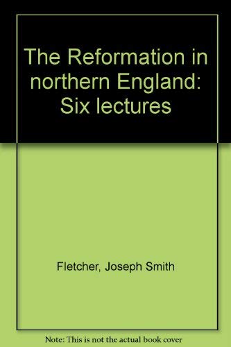 The reformation in northern England; six lectures