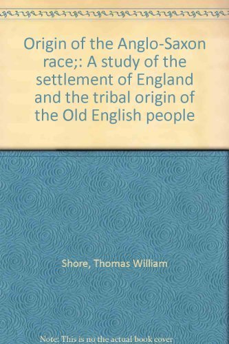 ORIGIN OF THE ANGLO-SAXON RACE: A Study of the Settlement of England and the Tribal Origin of the...