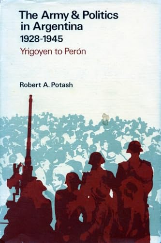 9780804706834: The Army and Politics in Argentina, 1928-1945: Yrigoven to Peron